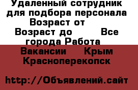 Удаленный сотрудник для подбора персонала › Возраст от ­ 25 › Возраст до ­ 55 - Все города Работа » Вакансии   . Крым,Красноперекопск